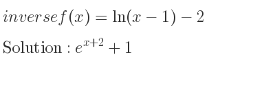 The inverse of f(x)=ln(x-1)-2 is e^{x+2}+1